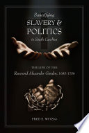 Sanctifying slavery and politics in South Carolina : the life of the Reverend Alexander Garden, 1685-1756 /