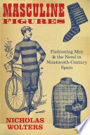 Masculine figures : fashioning men and the novel in nineteenth-century Spain /