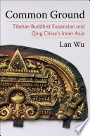 Common ground : Tibetan Buddhist expansion and Qing China's Inner Asia /
