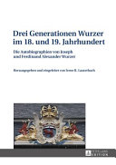 Drei Generationen Wurzer im 18. und 19. Jahrhundert : die Autobiographien von Joseph und Ferdinand Alexander Wurzer /
