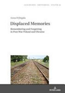 Displaced memories : remembering and forgetting in post-war Poland and Ukraine /