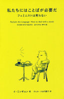 Watakushitachi ni wa kotoba ga hitsuyō da : feminisuto wa damaranai = Uri egen ŏnŏ ka p'iryo hada : ip i t'ŭinŭn p'eminijŭm = Reclaim the language : how to deal with a sexist /