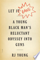 Let it bang : a young black man's reluctant odyssey into guns /