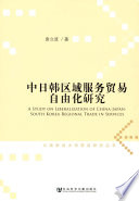 Zhong Ri Han qu yu fu wu mao yi zi you hua yan jiu = A study on liberalization of China-Japan-South Korea regional trade in services /