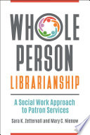 Whole person librarianship : a social work approach to patron services /