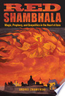 Red Shambhala : magic, prophecy, and geopolitics in the heart of Asia /