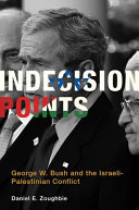 Indecision points : George W. Bush and the Israeli-Palestinian conflict /